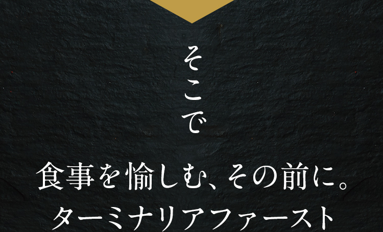 そこで食事を愉しむ、その前に。ターミナリアファースト
